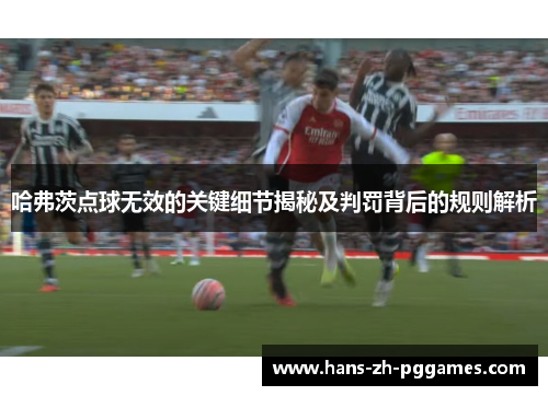 哈弗茨点球无效的关键细节揭秘及判罚背后的规则解析 哈弗茨点球无效的关键细节揭秘及判罚背后的规则解析