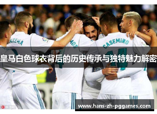 皇马白色球衣背后的历史传承与独特魅力解密
