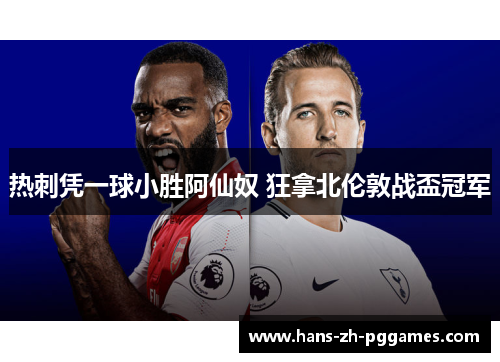 热刺凭一球小胜阿仙奴 狂拿北伦敦战盃冠军