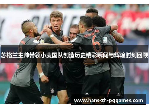 苏格兰主帅带领小麦国队创造历史精彩瞬间与辉煌时刻回顾 苏格兰主帅带领小麦国队创造历史精彩瞬间与辉煌时刻回顾