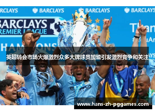 英超转会市场火爆激烈众多大牌球员加盟引发激烈竞争和关注 英超转会市场火爆激烈众多大牌球员加盟引发激烈竞争和关注