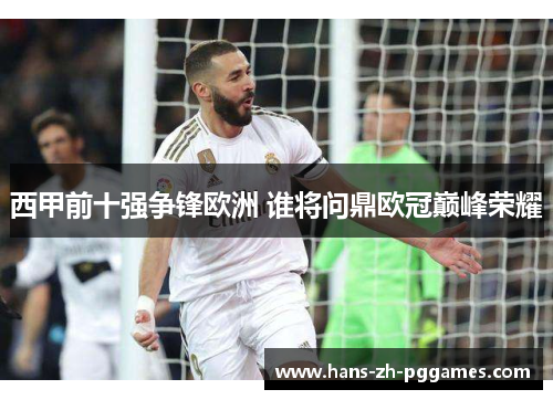 西甲前十强争锋欧洲 谁将问鼎欧冠巅峰荣耀