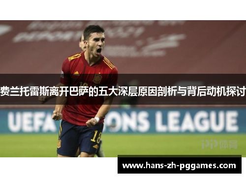 费兰托雷斯离开巴萨的五大深层原因剖析与背后动机探讨 费兰托雷斯离开巴萨的五大深层原因剖析与背后动机探讨