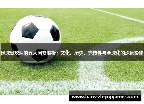 足球受欢迎的五大因素解析:文化、历史、竞技性与全球化的深远影响 足球受欢迎的五大因素解析:文化、历史、竞技性与全球化的深远影响