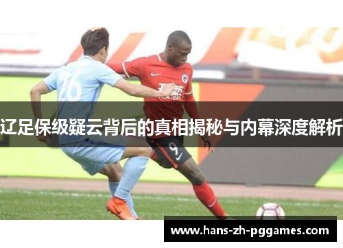 辽足保级疑云背后的真相揭秘与内幕深度解析