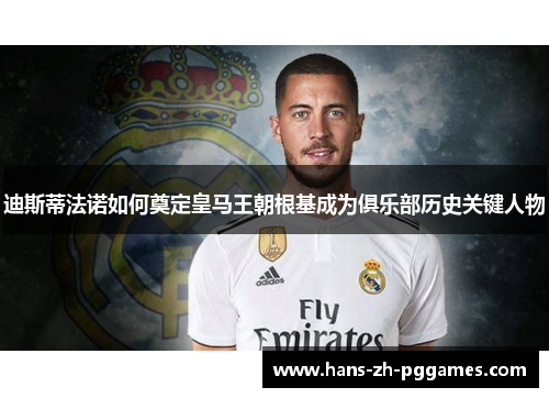 迪斯蒂法诺如何奠定皇马王朝根基成为俱乐部历史关键人物 迪斯蒂法诺如何奠定皇马王朝根基成为俱乐部历史关键人物