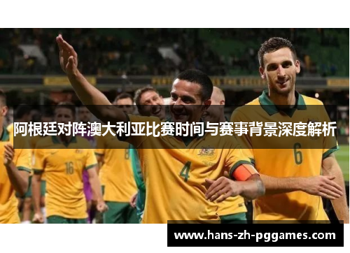 阿根廷对阵澳大利亚比赛时间与赛事背景深度解析