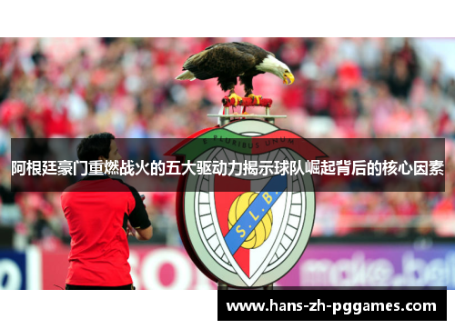 阿根廷豪门重燃战火的五大驱动力揭示球队崛起背后的核心因素