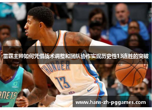 雷霆主帅如何凭借战术调整和团队协作实现历史性13连胜的突破 雷霆主帅如何凭借战术调整和团队协作实现历史性13连胜的突破