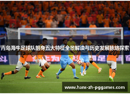 青岛海牛足球队前身五大特征全景解读与历史发展脉络探索 青岛海牛足球队前身五大特征全景解读与历史发展脉络探索