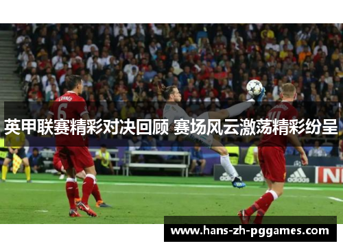 英甲联赛精彩对决回顾 赛场风云激荡精彩纷呈