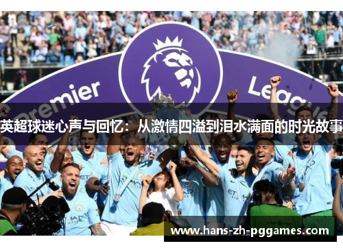 英超球迷心声与回忆:从激情四溢到泪水满面的时光故事 英超球迷心声与回忆:从激情四溢到泪水满面的时光故事