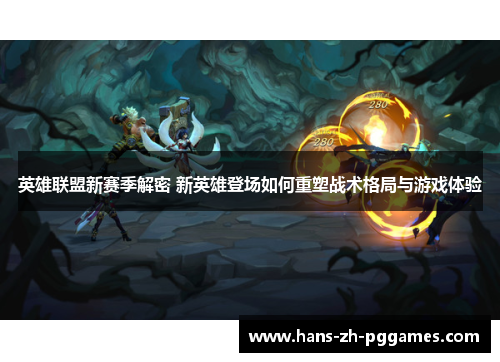 英雄联盟新赛季解密 新英雄登场如何重塑战术格局与游戏体验 英雄联盟新赛季解密 新英雄登场如何重塑战术格局与游戏体验