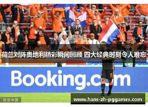 荷兰对阵奥地利精彩瞬间回顾 四大经典时刻令人难忘 荷兰对阵奥地利精彩瞬间回顾 四大经典时刻令人难忘