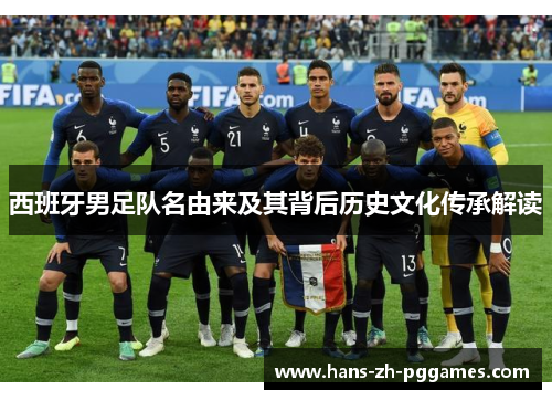 西班牙男足队名由来及其背后历史文化传承解读 西班牙男足队名由来及其背后历史文化传承解读