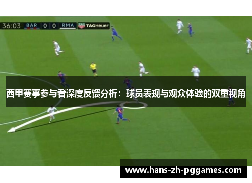 西甲赛事参与者深度反馈分析:球员表现与观众体验的双重视角 西甲赛事参与者深度反馈分析:球员表现与观众体验的双重视角