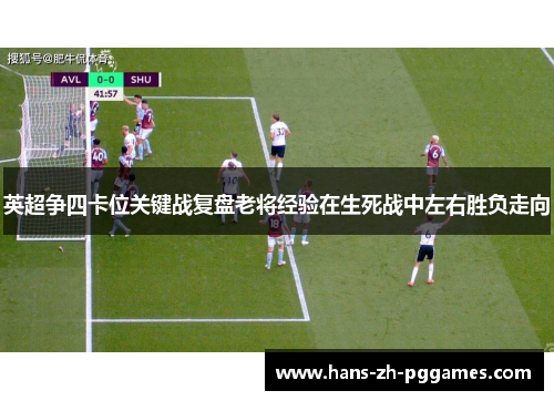 英超争四卡位关键战复盘老将经验在生死战中左右胜负走向