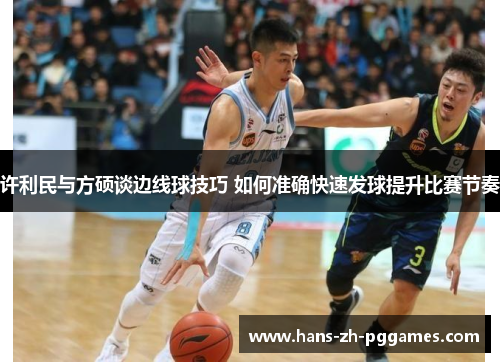 许利民与方硕谈边线球技巧 如何准确快速发球提升比赛节奏