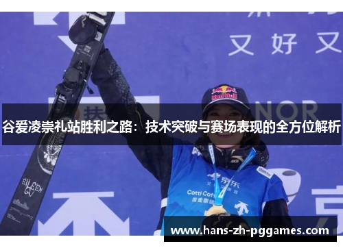 谷爱凌崇礼站胜利之路：技术突破与赛场表现的全方位解析