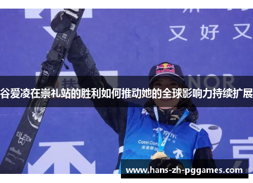 谷爱凌在崇礼站的胜利如何推动她的全球影响力持续扩展
