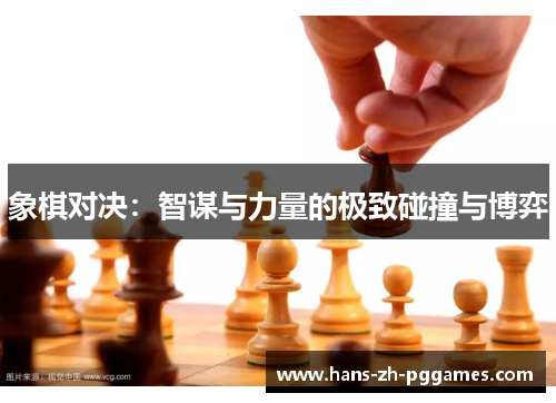 象棋对决:智谋与力量的极致碰撞与博弈 象棋对决:智谋与力量的极致碰撞与博弈