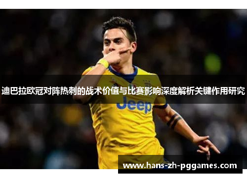 迪巴拉欧冠对阵热刺的战术价值与比赛影响深度解析关键作用研究 迪巴拉欧冠对阵热刺的战术价值与比赛影响深度解析关键作用研究