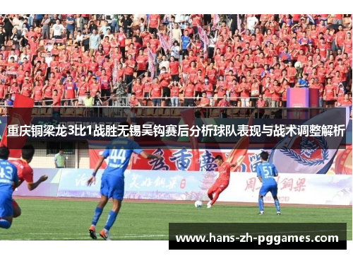 重庆铜梁龙3比1战胜无锡吴钩赛后分析球队表现与战术调整解析 重庆铜梁龙3比1战胜无锡吴钩赛后分析球队表现与战术调整解析