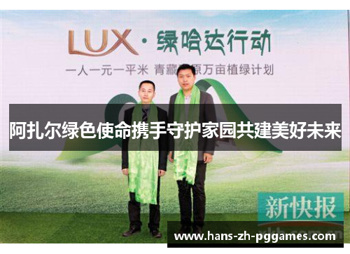 阿扎尔绿色使命携手守护家园共建美好未来 阿扎尔绿色使命携手守护家园共建美好未来