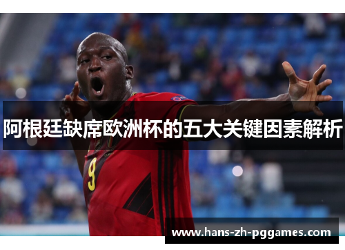 阿根廷缺席欧洲杯的五大关键因素解析 阿根廷缺席欧洲杯的五大关键因素解析