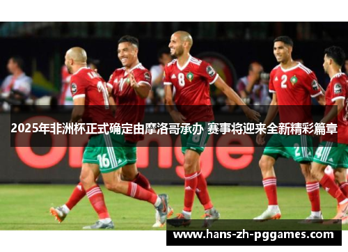 2025年非洲杯正式确定由摩洛哥承办 赛事将迎来全新精彩篇章 2025年非洲杯正式确定由摩洛哥承办 赛事将迎来全新精彩篇章