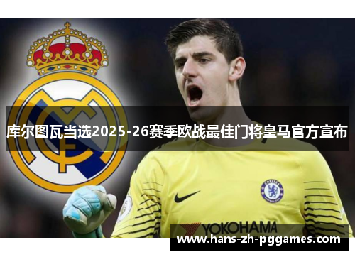 库尔图瓦当选2025-26赛季欧战最佳门将皇马官方宣布