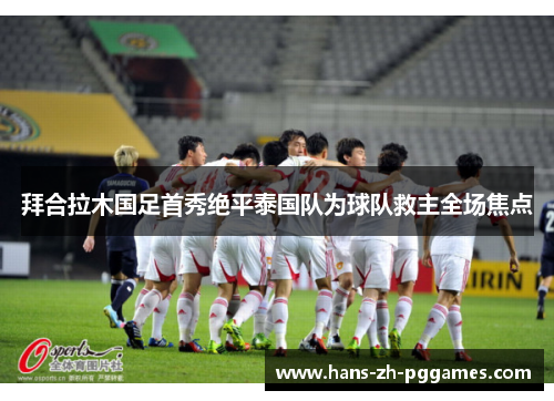 拜合拉木国足首秀绝平泰国队为球队救主全场焦点 拜合拉木国足首秀绝平泰国队为球队救主全场焦点