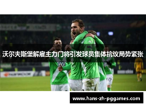 沃尔夫斯堡解雇主力门将引发球员集体抗议局势紧张