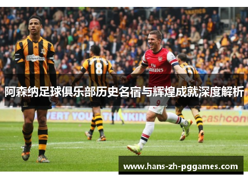 阿森纳足球俱乐部历史名宿与辉煌成就深度解析