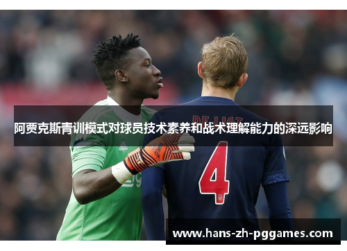 阿贾克斯青训模式对球员技术素养和战术理解能力的深远影响