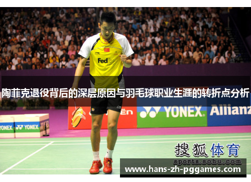 陶菲克退役背后的深层原因与羽毛球职业生涯的转折点分析