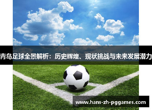 青岛足球全景解析：历史辉煌、现状挑战与未来发展潜力