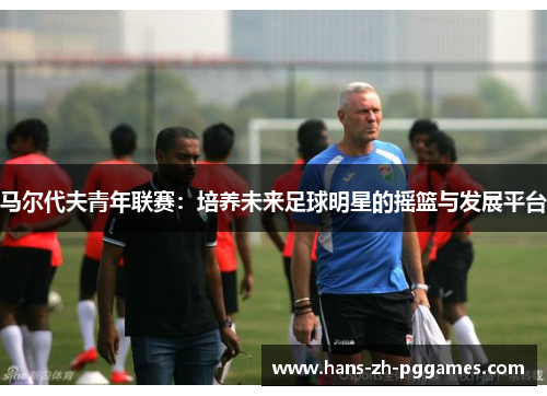 马尔代夫青年联赛：培养未来足球明星的摇篮与发展平台