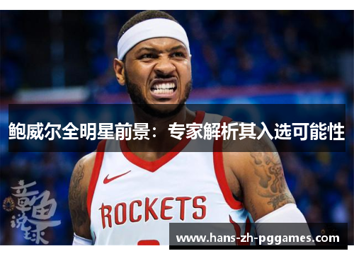 鲍威尔全明星前景：专家解析其入选可能性